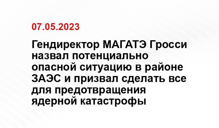 Гендиректор МАГАТЭ Гросси назвал потенциально опасной ситуацию в районе ЗАЭС и призвал сделать все для предотвращения ядерной катастрофы